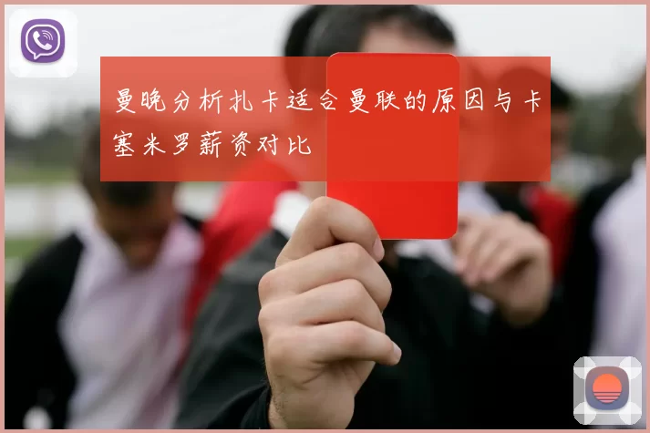 曼晚分析扎卡适合曼联的原因与卡塞米罗薪资对比