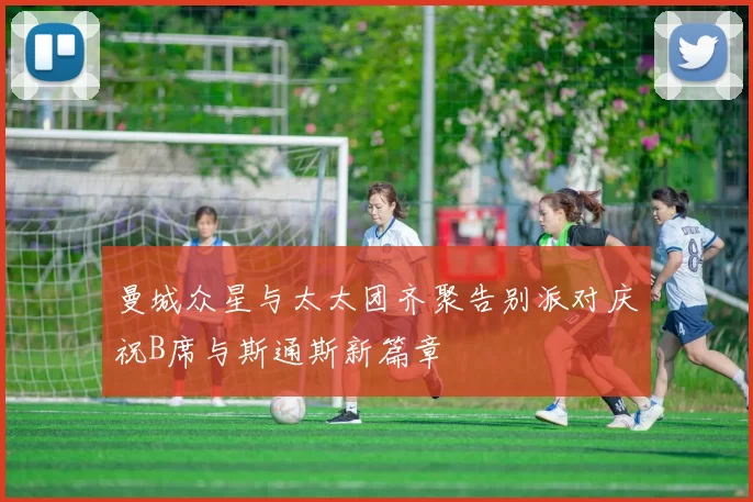 曼城众星与太太团齐聚告别派对庆祝B席与斯通斯新篇章
